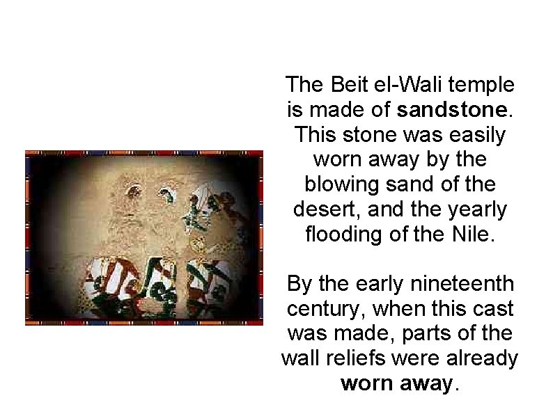 The Beit el-Wali temple is made of sandstone. This stone was easily worn away