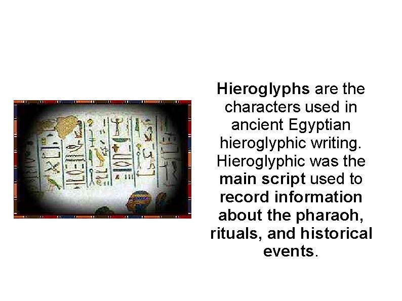 Hieroglyphs are the characters used in ancient Egyptian hieroglyphic writing. Hieroglyphic was the main