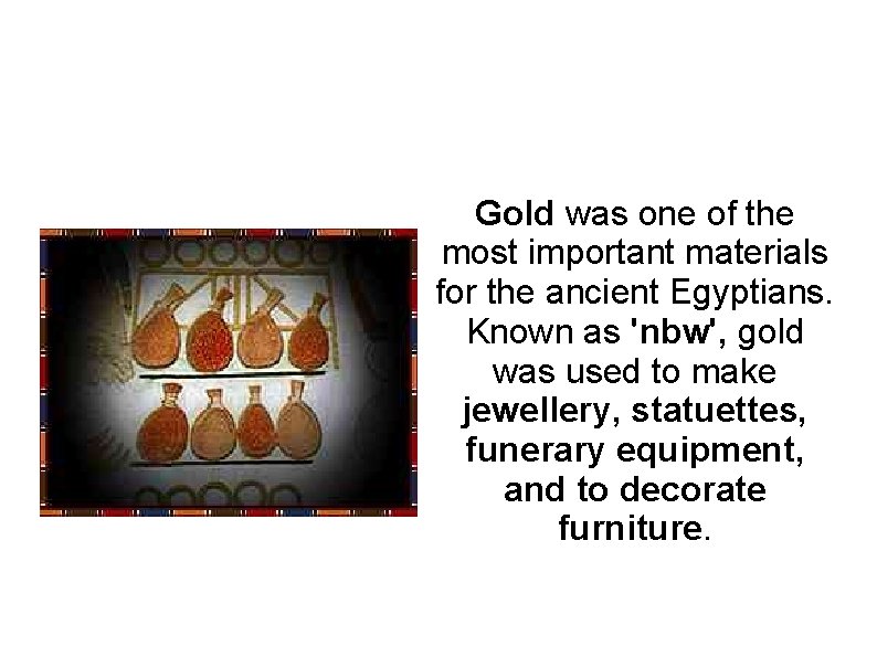 Gold was one of the most important materials for the ancient Egyptians. Known as