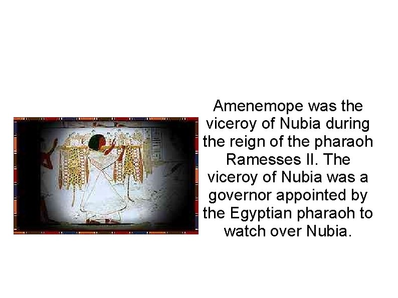 Amenemope was the viceroy of Nubia during the reign of the pharaoh Ramesses II.