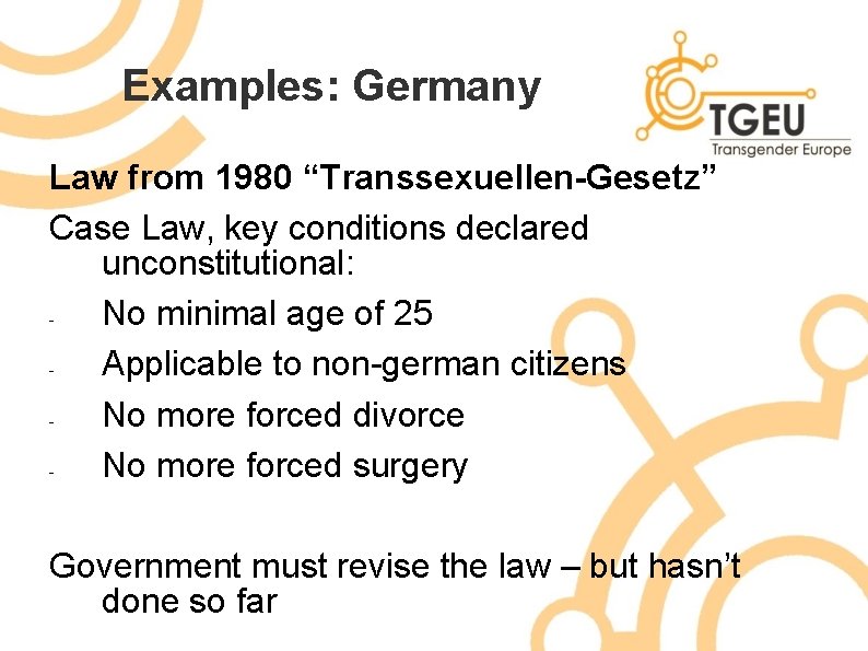 Examples: Germany Law from 1980 “Transsexuellen-Gesetz” Case Law, key conditions declared unconstitutional: No minimal