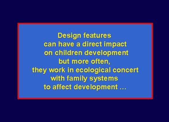 Design features can have a direct impact on children development but more often, they