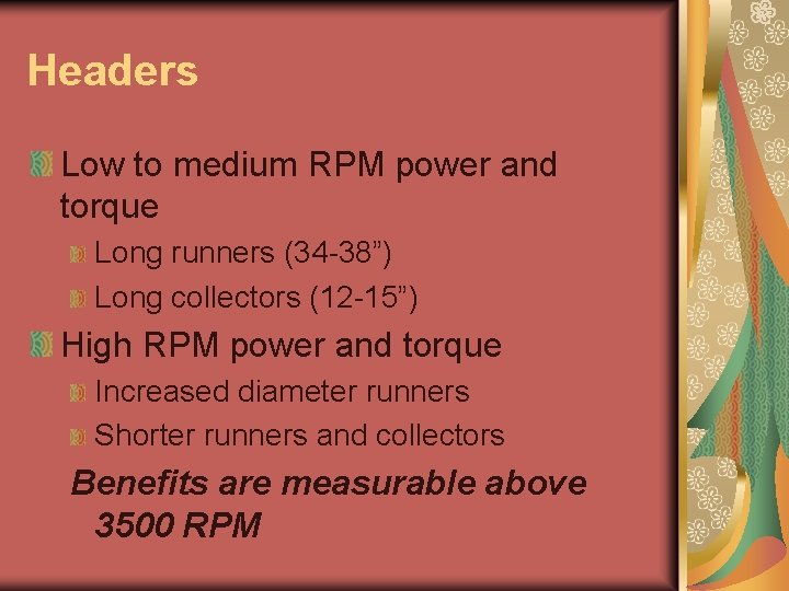 Headers Low to medium RPM power and torque Long runners (34 -38”) Long collectors Headers Low to medium RPM power and torque Long runners (34 -38”) Long collectors