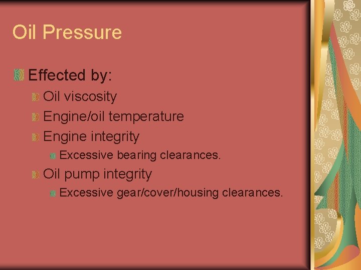 Oil Pressure Effected by: Oil viscosity Engine/oil temperature Engine integrity Excessive bearing clearances. Oil Oil Pressure Effected by: Oil viscosity Engine/oil temperature Engine integrity Excessive bearing clearances. Oil