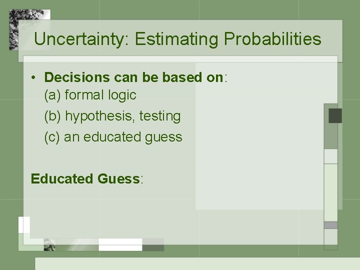 Uncertainty: Estimating Probabilities • Decisions can be based on: (a) formal logic (b) hypothesis,