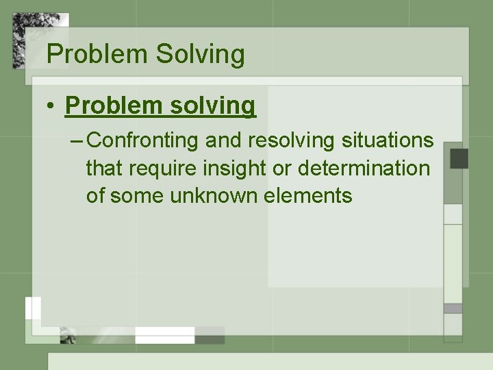 Problem Solving • Problem solving – Confronting and resolving situations that require insight or