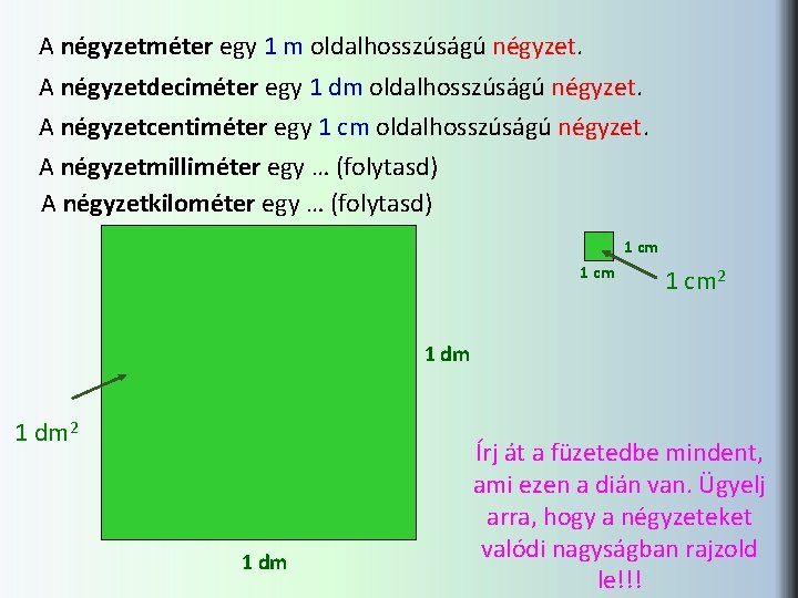 A négyzetméter egy 1 m oldalhosszúságú négyzet. A négyzetdeciméter egy 1 dm oldalhosszúságú négyzet.