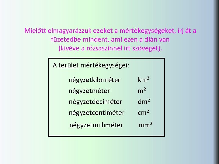 Mielőtt elmagyarázzuk ezeket a mértékegységeket, írj át a füzetedbe mindent, ami ezen a dián