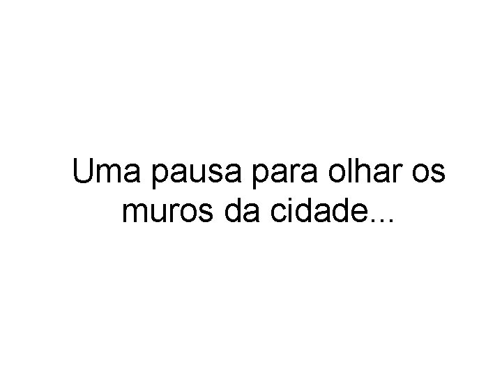 Uma pausa para olhar os muros da cidade. . . 