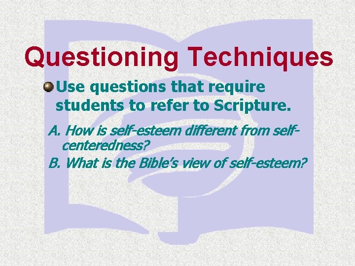 Questioning Techniques Use questions that require students to refer to Scripture. A. How is