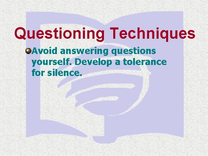 Questioning Techniques Avoid answering questions yourself. Develop a tolerance for silence. 