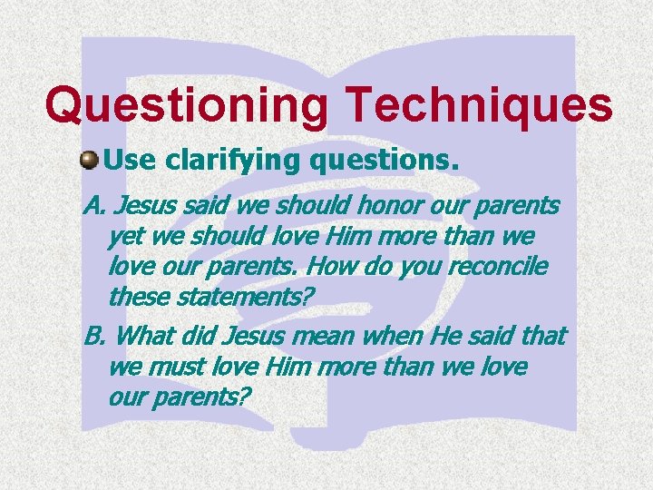 Questioning Techniques Use clarifying questions. A. Jesus said we should honor our parents yet