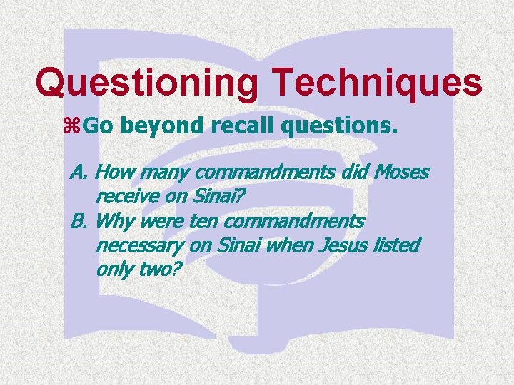 Questioning Techniques z. Go beyond recall questions. A. How many commandments did Moses receive
