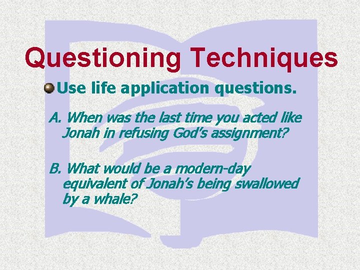 Questioning Techniques Use life application questions. A. When was the last time you acted