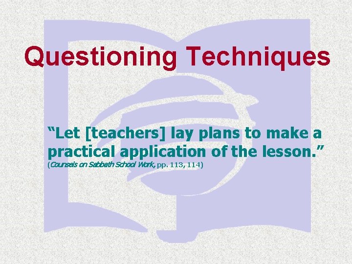 Questioning Techniques “Let [teachers] lay plans to make a practical application of the lesson.