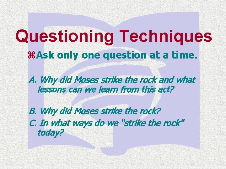Questioning Techniques z. Ask only one question at a time. A. Why did Moses