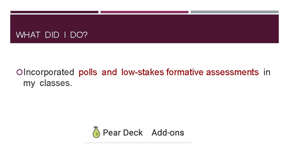 WHAT DID I DO? Incorporated polls and low-stakes formative assessments in my classes. 