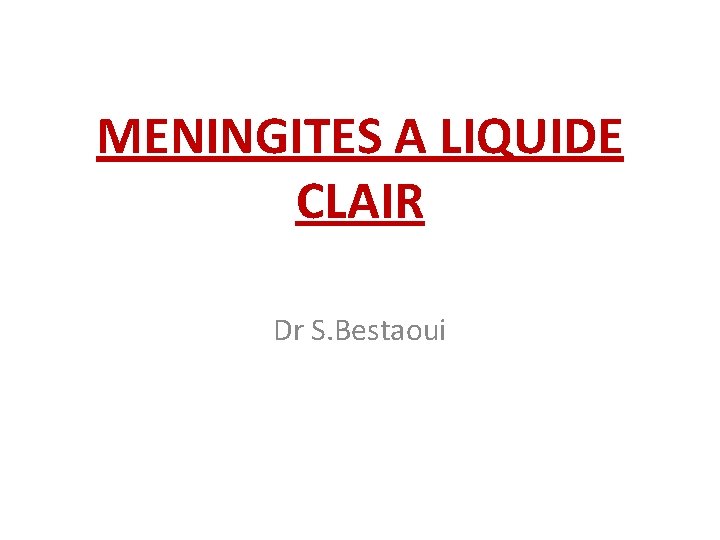 MENINGITES A LIQUIDE CLAIR Dr S. Bestaoui 