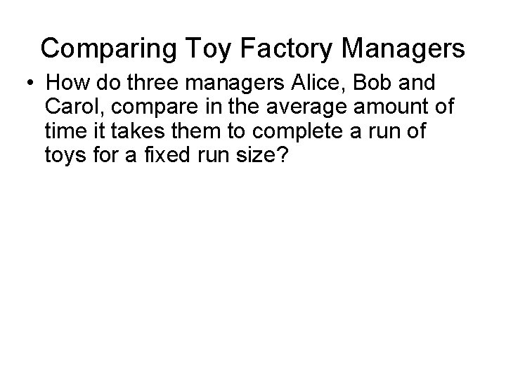 Comparing Toy Factory Managers • How do three managers Alice, Bob and Carol, compare