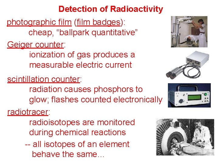 Detection of Radioactivity photographic film (film badges): cheap, “ballpark quantitative” Geiger counter: ionization of