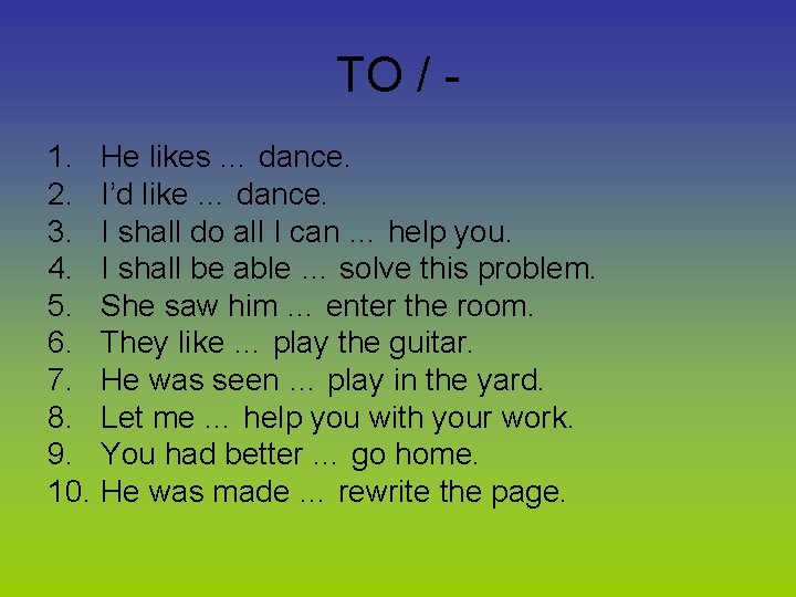 TO / 1. He likes … dance. 2. I’d like … dance. 3. I