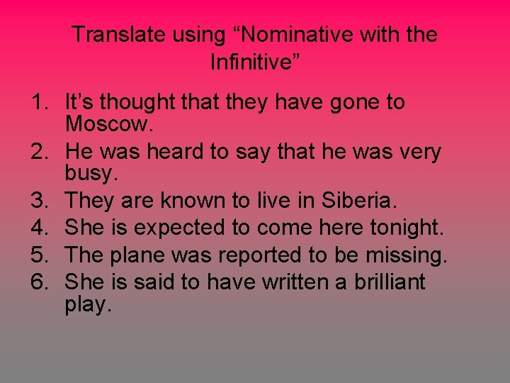Translate using “Nominative with the Infinitive” 1. It’s thought that they have gone to