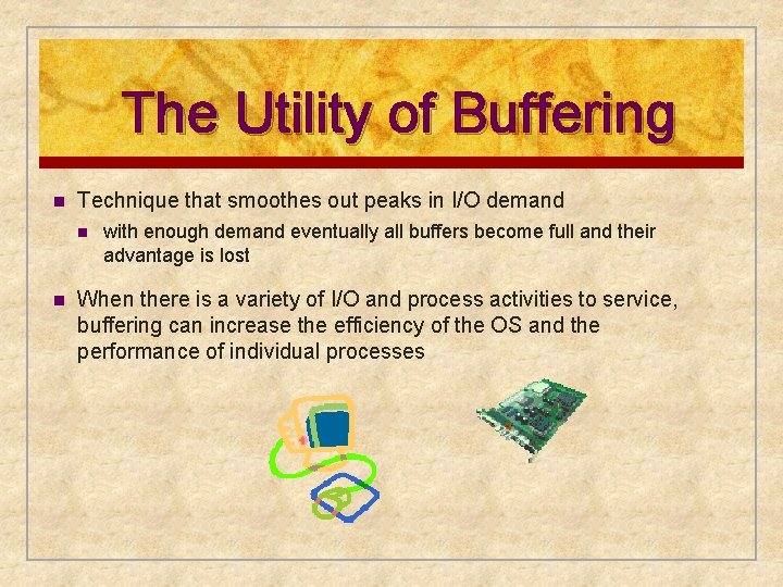 The Utility of Buffering n Technique that smoothes out peaks in I/O demand n