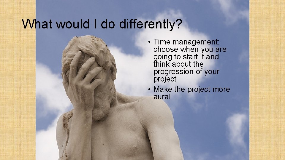 What would I do differently? • Time management: choose when you are going to