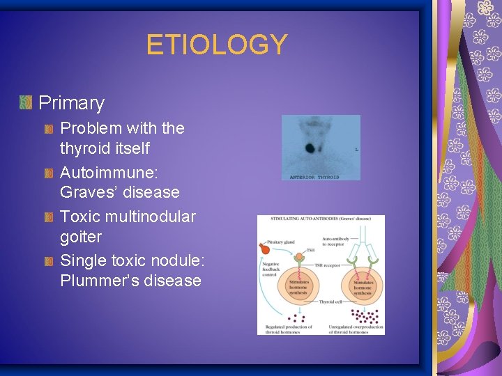 ETIOLOGY Primary Problem with the thyroid itself Autoimmune: Graves’ disease Toxic multinodular goiter Single