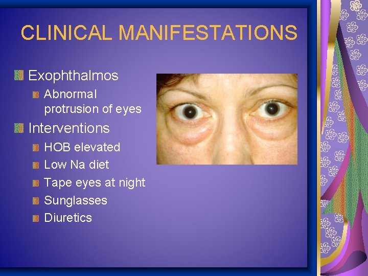 CLINICAL MANIFESTATIONS Exophthalmos Abnormal protrusion of eyes Interventions HOB elevated Low Na diet Tape