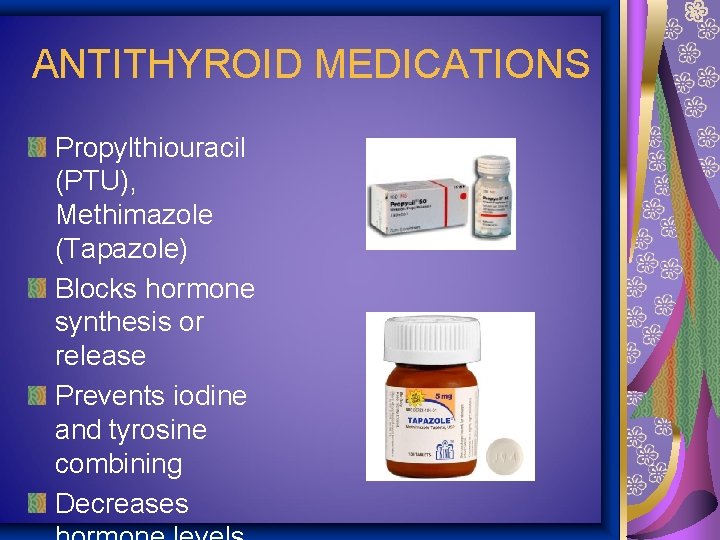 ANTITHYROID MEDICATIONS Propylthiouracil (PTU), Methimazole (Tapazole) Blocks hormone synthesis or release Prevents iodine and