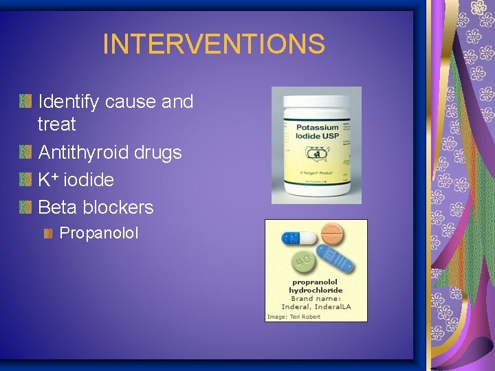 INTERVENTIONS Identify cause and treat Antithyroid drugs K+ iodide Beta blockers Propanolol 