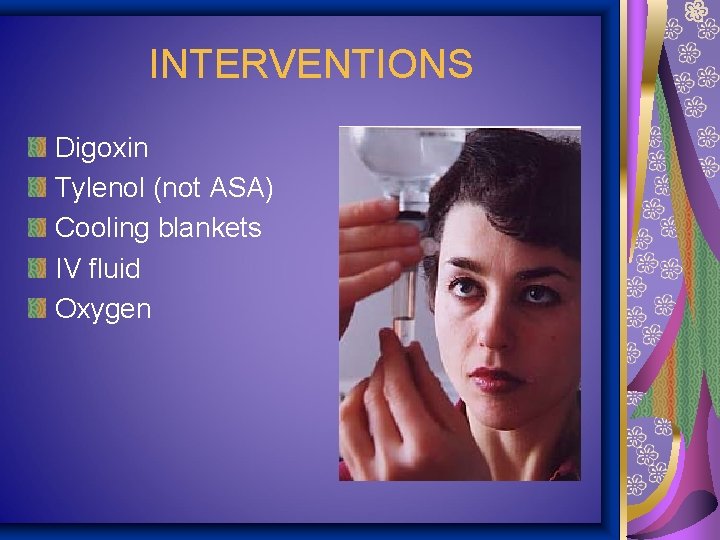 INTERVENTIONS Digoxin Tylenol (not ASA) Cooling blankets IV fluid Oxygen 
