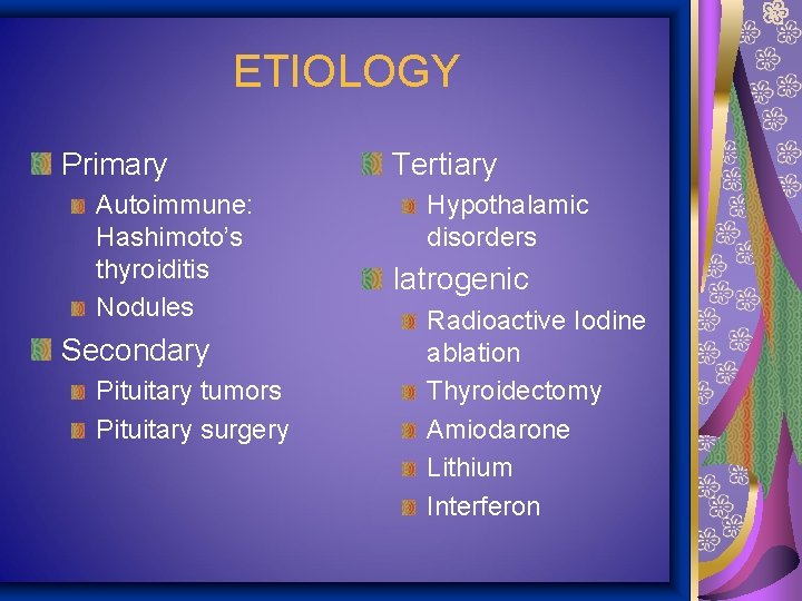 ETIOLOGY Primary Autoimmune: Hashimoto’s thyroiditis Nodules Secondary Pituitary tumors Pituitary surgery Tertiary Hypothalamic disorders