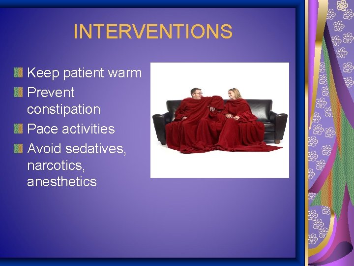 INTERVENTIONS Keep patient warm Prevent constipation Pace activities Avoid sedatives, narcotics, anesthetics 