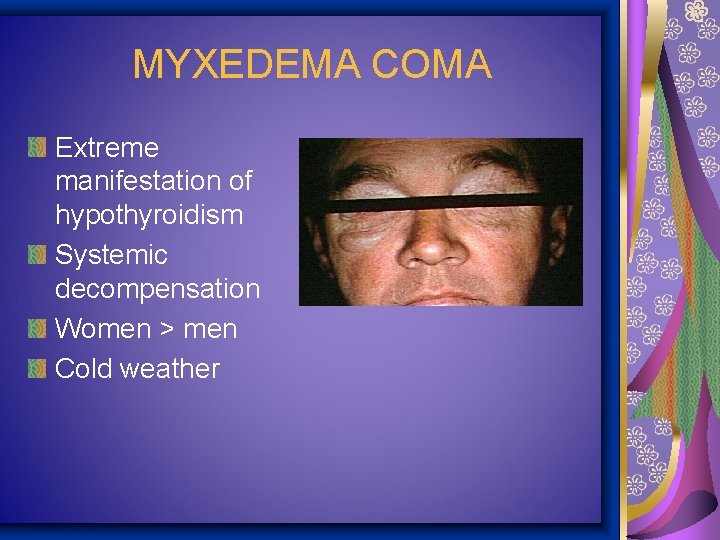 MYXEDEMA COMA Extreme manifestation of hypothyroidism Systemic decompensation Women > men Cold weather 