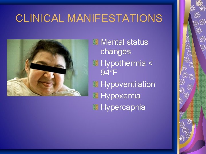 CLINICAL MANIFESTATIONS Mental status changes Hypothermia < 94°F Hypoventilation Hypoxemia Hypercapnia 