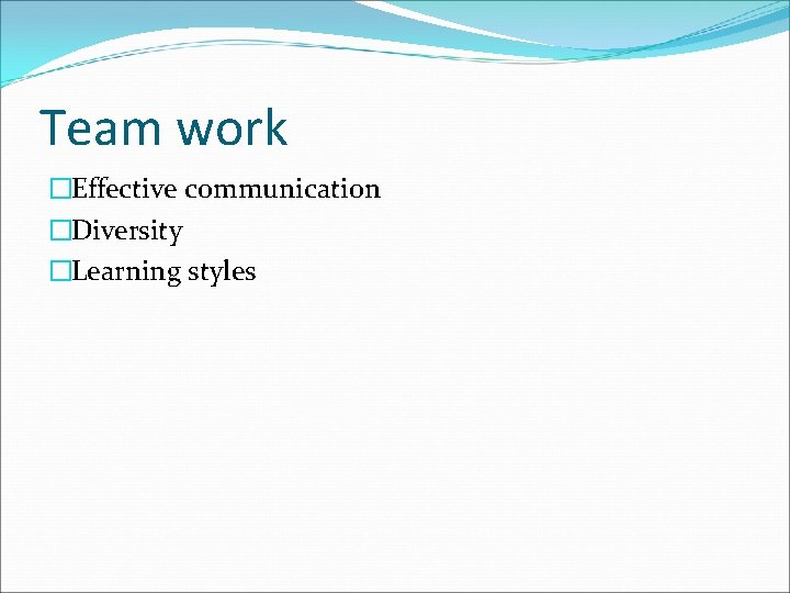 Team work �Effective communication �Diversity �Learning styles 