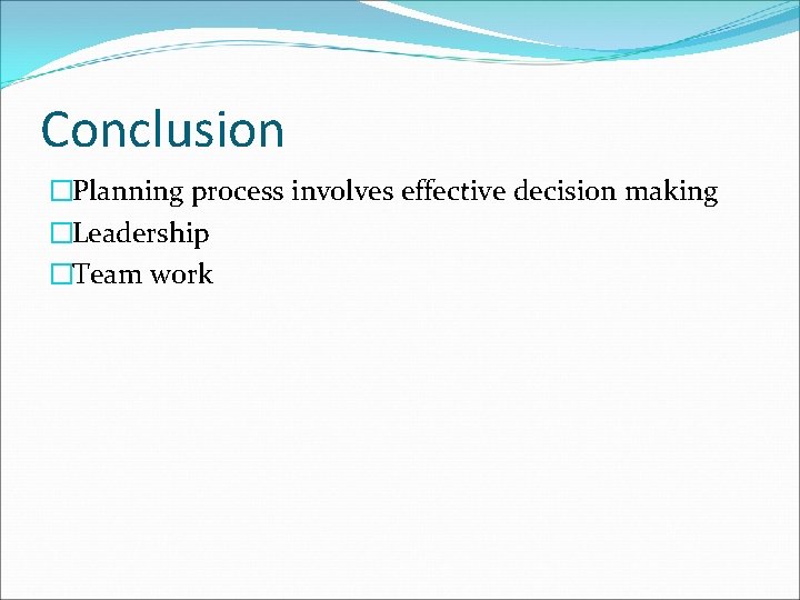Conclusion �Planning process involves effective decision making �Leadership �Team work 