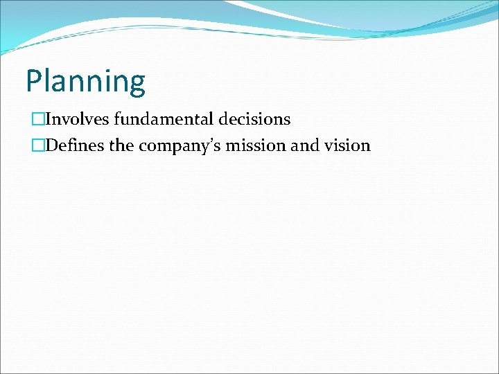 Planning �Involves fundamental decisions �Defines the company’s mission and vision 
