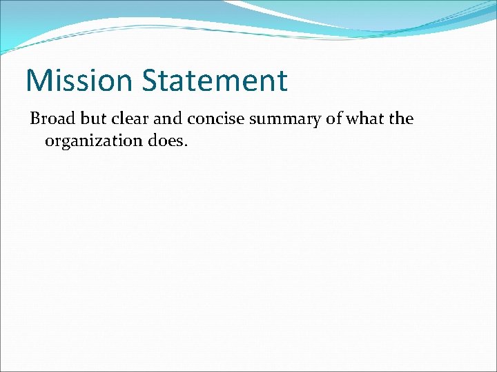 Mission Statement Broad but clear and concise summary of what the organization does. 