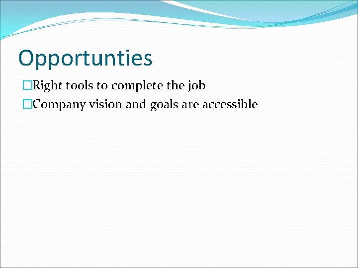 Opportunties �Right tools to complete the job �Company vision and goals are accessible 
