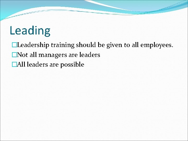 Leading �Leadership training should be given to all employees. �Not all managers are leaders