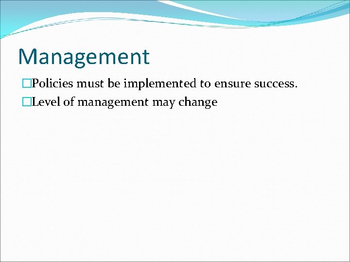 Management �Policies must be implemented to ensure success. �Level of management may change 