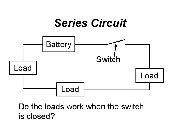 Series Circuit Battery Switch Load Do the loads work when the switch is closed?