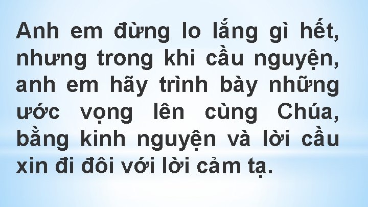 Anh em đừng lo lắng gì hết, nhưng trong khi cầu nguyện, anh em