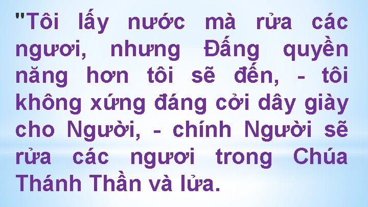"Tôi lấy nước mà rửa các ngươi, nhưng Ðấng quyền năng hơn tôi sẽ "Tôi lấy nước mà rửa các ngươi, nhưng Ðấng quyền năng hơn tôi sẽ