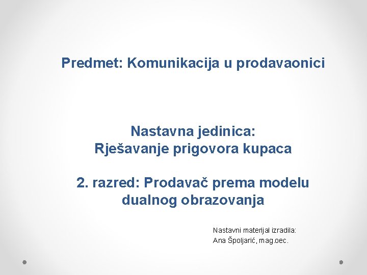 Predmet: Komunikacija u prodavaonici Nastavna jedinica: Rješavanje prigovora kupaca 2. razred: Prodavač prema modelu