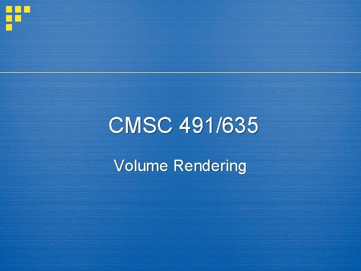 CMSC 491/635 Volume Rendering 