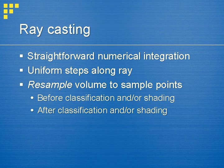 Ray casting § § § Straightforward numerical integration Uniform steps along ray Resample volume